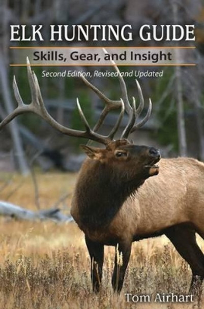 Elk Hunting Guide: Skills, Gear, and Insight by Tom Airhart 9780811710923