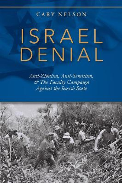Israel Denial: Anti-Zionism, Anti-Semitism, & the Faculty Campaign Against the Jewish State by Cary Nelson 9780253045041
