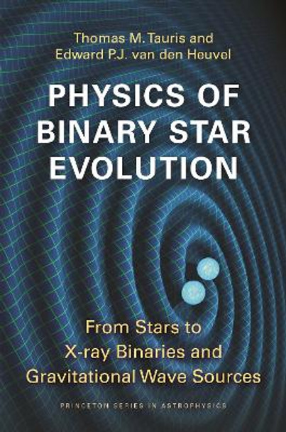 Physics of Binary Star Evolution: From Stars to X-ray Binaries and Gravitational Wave Sources by Thomas M Tauris 9780691179087