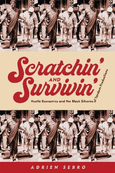 Scratchin' and Survivin': Hustle Economics and the Black Sitcoms of Tandem Productions by Adrien Sebro 9781978834835