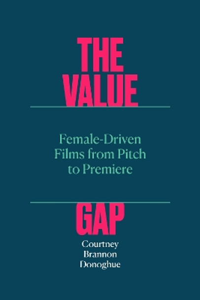 The Value Gap – Female–Driven Films from Pitch to Premiere by Courtney Brannon Donoghue 9781477327296