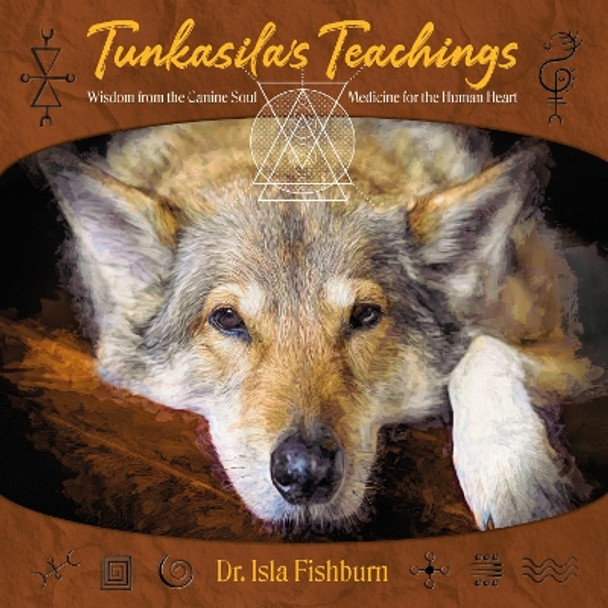 Tunkasila's Teachings: Wisdom from the Canine Soul, Medicine for the Human Heart by Dr Isla Fishburn 9781910815199