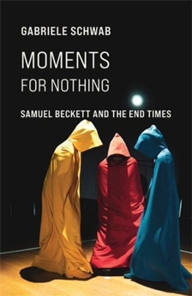 Moments for Nothing: Samuel Beckett and the End Times by Gabriele Schwab 9780231211604