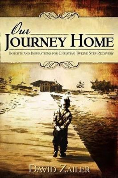 Our Journey Home - Insights & Inspirations for Christian Twelve Step Recovery by David Zailer 9780615521312