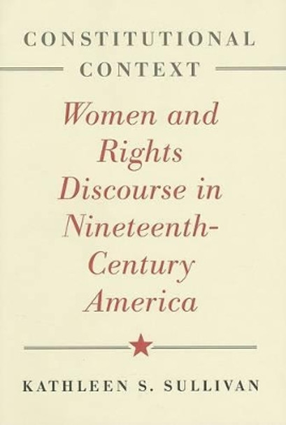 Constitutional Context: Women and Rights Discourse in Nineteenth-Century America by Kathleen S. Sullivan 9780801885525