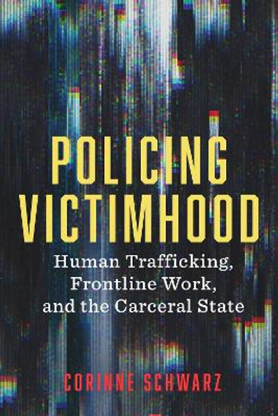 Policing Victimhood: Human Trafficking, Frontline Work, and the Carceral State by Corinne Schwarz 9781978833302