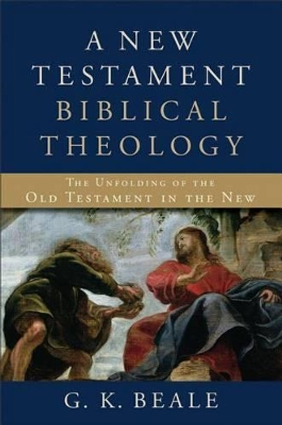 A New Testament Biblical Theology: The Unfolding of the Old Testament in the New by G. K. Beale 9780801026973