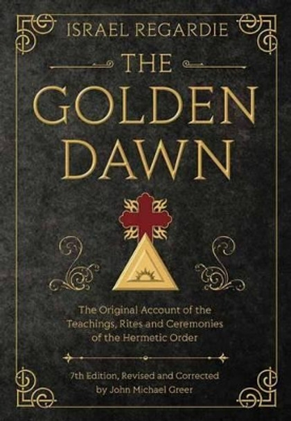The Golden Dawn: The Original Account of the Teachings, Rites, and Ceremonies of the Hermetic Order by Israel Regardie 9780738743998
