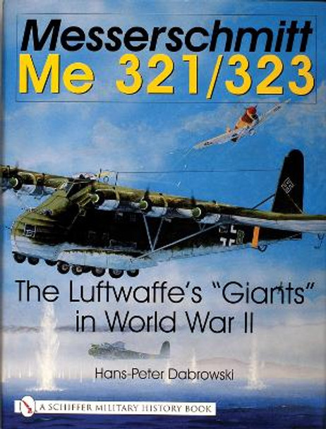 Messerschmitt Me 321/323: The Luftwaffes &quot;Giants&quot; in World War II by Hans Peter Dabrowski 9780764314421