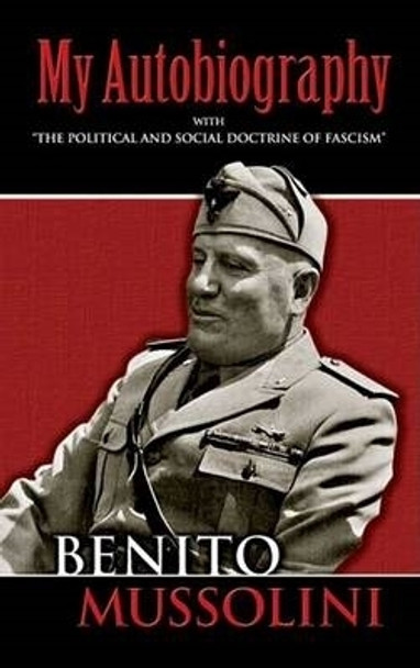 My Autobiography: With &quot;The Political and Social Doctrine of Fascism&quot; by Benito Mussolini 9780486447773