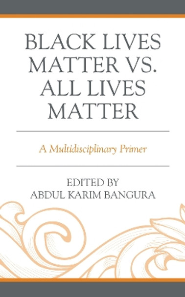 Black Lives Matter vs. All Lives Matter: A Multidisciplinary Primer by Abdul Karim Bangura 9781793640666