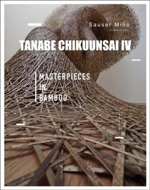 Tanabe Chikuunsai IV: Masterpieces in Bamboo by Sauser Miho