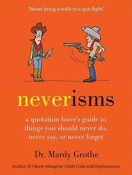 Neverisms: A Quotation Lover's Guide to Things You Should Never Do, Never Say, or Never Forget by Dr. Mardy Grothe 9780061970658