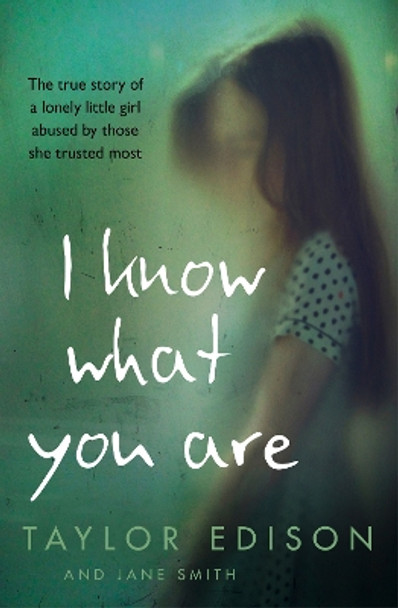 I Know What You Are: The true story of a lonely little girl abused by those she trusted most by Taylor Edison 9780008148027