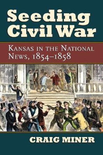 Seeding Civil War: Kansas in the National News, 1854-1858 by Craig Miner