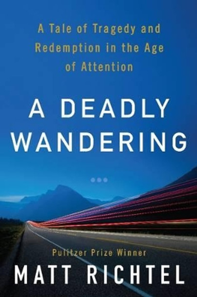 A Deadly Wandering: A Tale of Tragedy And Redemption in the Age of Attention by Matt Richtel 9780062284068