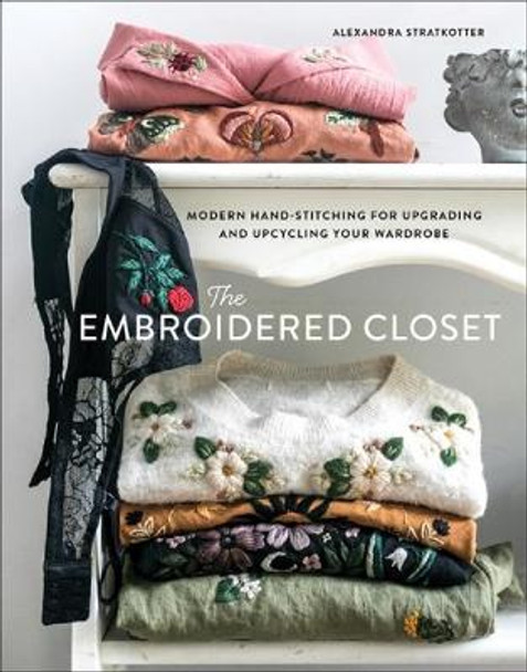 The Embroidered Closet: Modern Hand-stitching for Upgrading and Upcycling Your Wardrobe by Alexandra Stratkotter