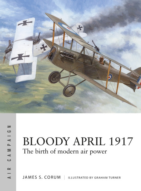 Bloody April 1917: The birth of modern air power by James S. Corum