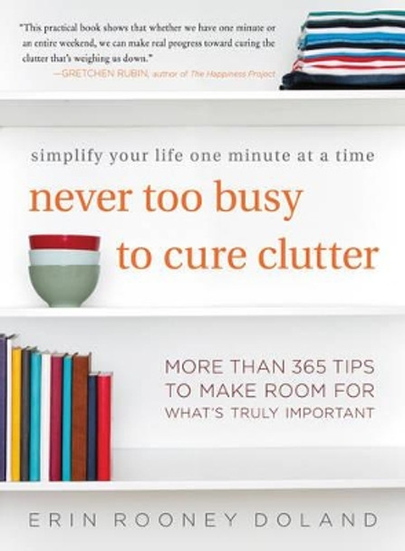 Never Too Busy to Cure Clutter: Simplify Your Life One Minute at a Time by Erin Rooney Doland 9780062419729
