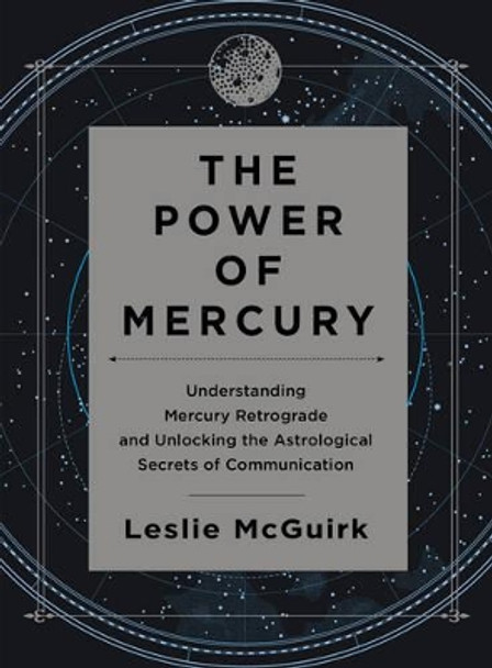 The Power of Mercury: Understanding Mercury Retrograde and Unlocking the Astrological Secrets of Communication by Leslie McGuirk 9780062434937