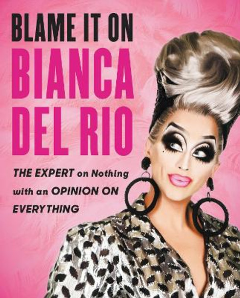 Blame It on Bianca del Rio: The Expert on Nothing with an Opinion on Everything by Bianca del Rio 9780062690876