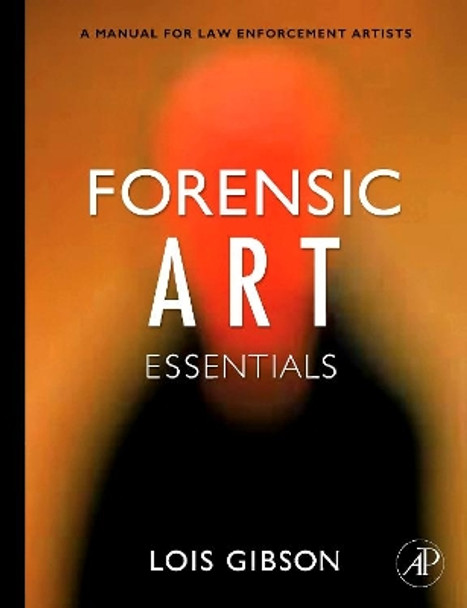 Forensic Art Essentials: A Manual for Law Enforcement Artists by Lois Gibson 9780123708984