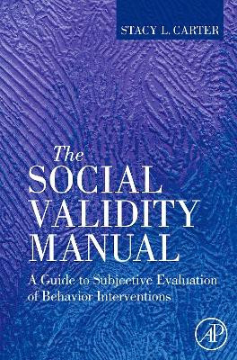 The Social Validity Manual: A Guide to Subjective Evaluation of Behavior Interventions by Stacy L. Carter 9780123748973