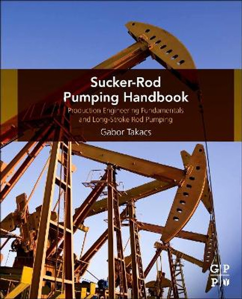 Sucker-Rod Pumping Handbook: Production Engineering Fundamentals and Long-Stroke Rod Pumping by Gabor Takacs 9780124172043