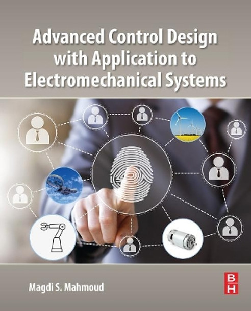 Advanced Control Design with Application to Electromechanical Systems by Magdi S. Mahmoud 9780128145432
