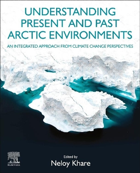 Understanding Present and Past Arctic Environments: An Integrated Approach from Climate Change Perspectives by Neloy Khare 9780128228692