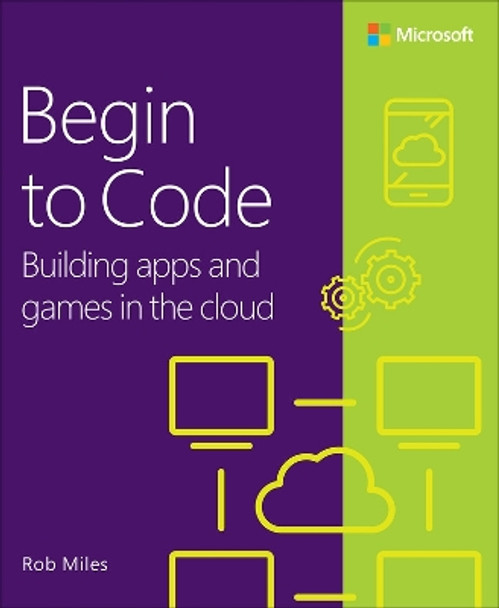 Begin to Code: Building apps and games in the Cloud by Rob Miles 9780138065409