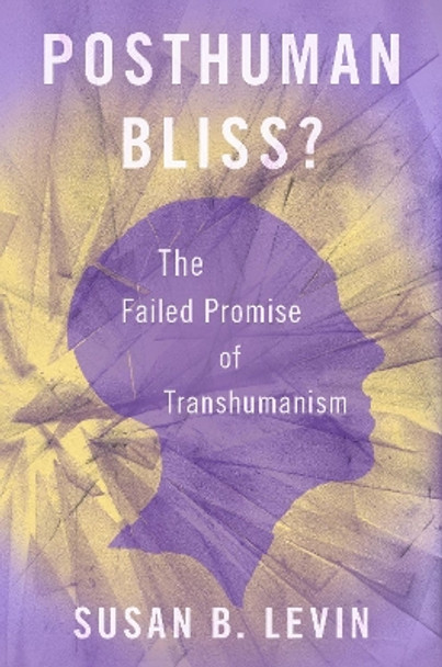 Posthuman Bliss?: The Failed Promise of Transhumanism by Susan B Levin 9780190051495