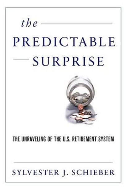 The Predictable Surprise: The Unraveling of the U.S. Retirement System by Sylvester J. Schieber 9780190240394