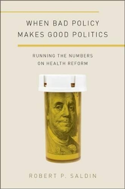 When Bad Policy Makes Good Politics: Running the Numbers on Health Reform by Robert P. Saldin 9780190255442