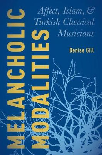 Melancholic Modalities: Affect, Islam, and Turkish Classical Musicians by Denise Gill 9780190495008