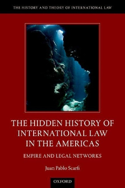 The Hidden History of International Law in the Americas: Empire and Legal Networks by Juan Pablo Scarfi 9780190622343