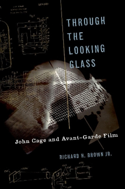 Through The Looking Glass: John Cage and Avant-Garde Film by Richard H. Brown 9780190628079