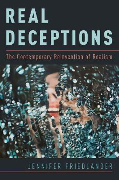 Real Deceptions: The Contemporary Reinvention of Realism by Jennifer Friedlander 9780190676124