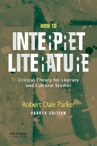 How to Interpret Literature: Critical Theory for Literary and Cultural Studies by Robert Dale Parker 9780190855697