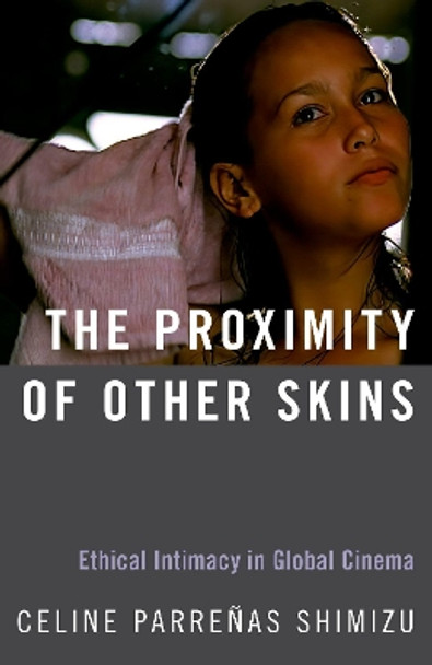 The Proximity of Other Skins: Ethical Intimacy in Global Cinema by Celine Parrenas Shimizu 9780190865856