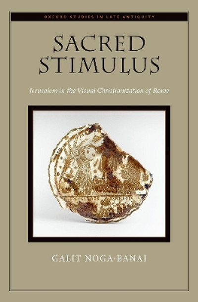 Sacred Stimulus: Jerusalem in the Visual Christianization of Rome by Galit Noga-Banai 9780190874650