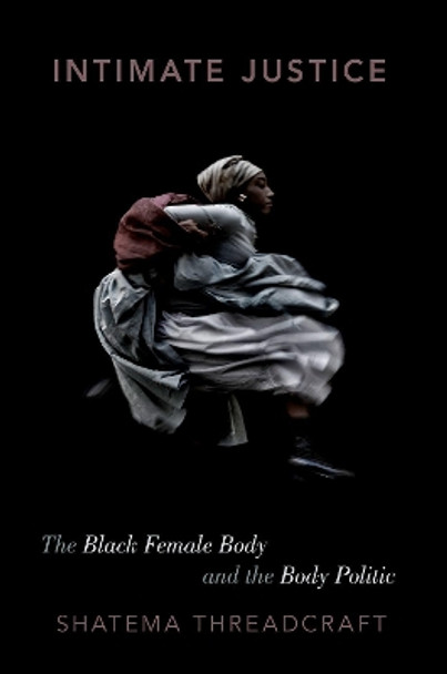 Intimate Justice: The Black Female Body and the Body Politic by Shatema Threadcraft 9780190909710