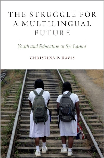 The Struggle for a Multilingual Future: Youth and Education in Sri Lanka by Christina P. Davis 9780190947477