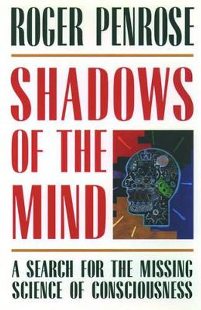 Shadows of the Mind: A Search for the Missing Science of Consciousness by Roger Penrose 9780195106466