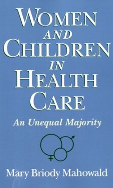 Women and Children in Health Care: An Unequal Majority by Mary Briody Mahowald 9780195108705