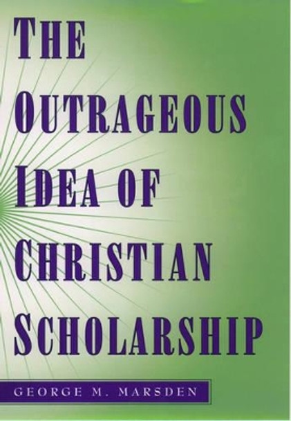 The Outrageous Idea of Christian Scholarship by George M. Marsden 9780195122909