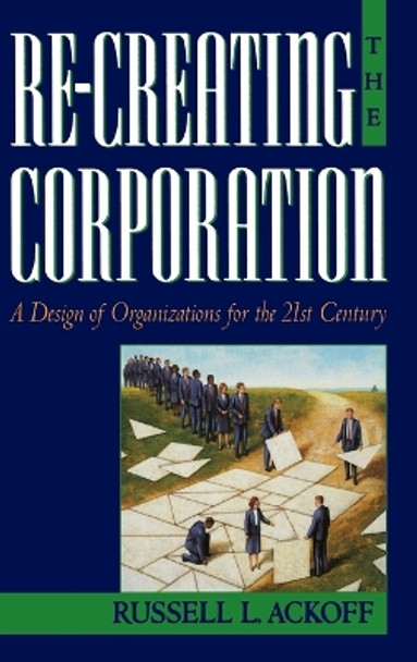 Re-Creating the Corporation: A Design of Organizations for the 21st Century by Russell L. Ackoff 9780195123876