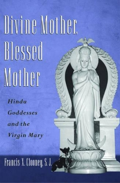 Divine Mother, Blessed Mother: Hindu Goddesses and the Virgin Mary by Francis X. Clooney 9780195170375