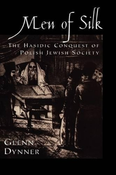 Men of Silk: The Hasidic Conquest of Polish Jewish Society by Glenn Dynner 9780195175226