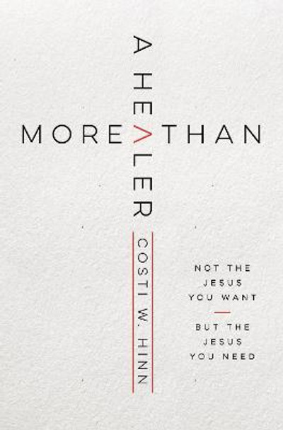 More Than a Healer: Not the Jesus You Want, but the Jesus You Need by Costi W. Hinn